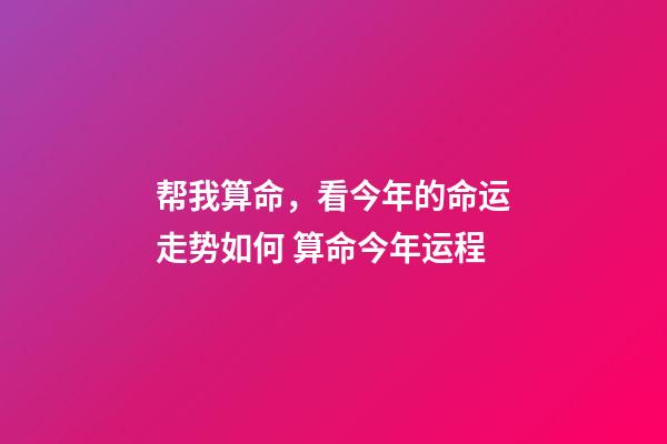 帮我算命，看今年的命运走势如何 算命今年运程-第1张-观点-玄机派